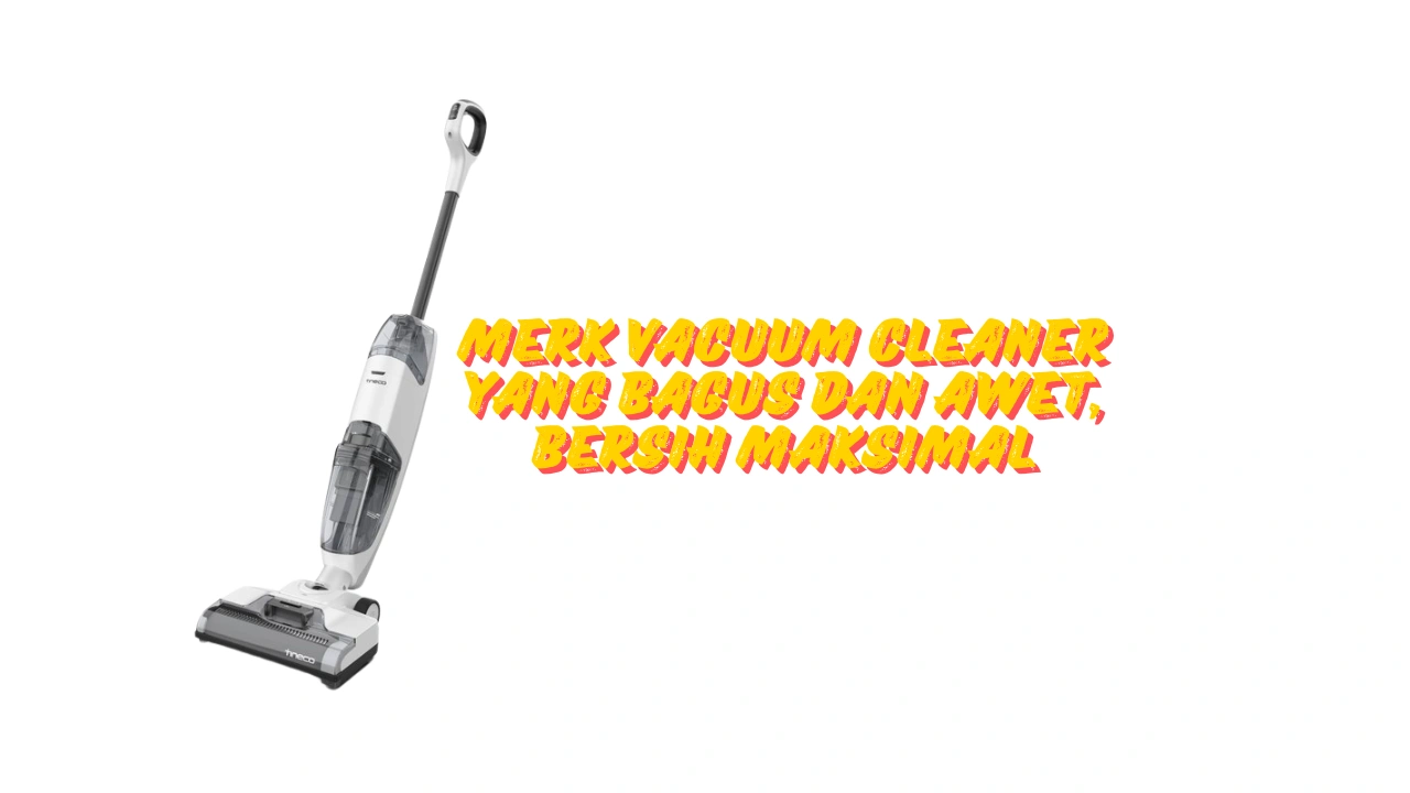 Merk Vacuum Cleaner yang Bagus dan Awet, Bersih Maksimal